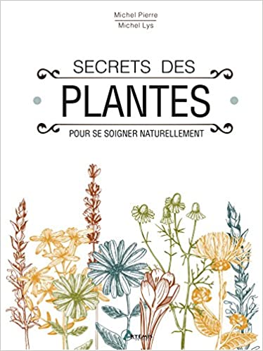 Livre, secrets des plantes pour se soigner naturellement, Michel Pierre, Michel Lys, herboristerie, recette, soin, naturel, pratique, plantes